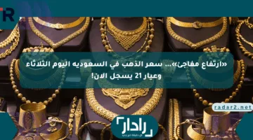 «ارتفاع مفاجئ»… سعر الذهب في السعودية اليوم الثلاثاء وعيار 21 يسجل الآن!